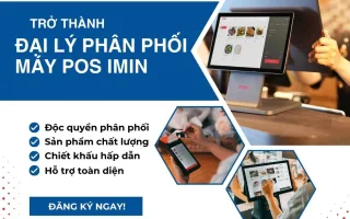 CƠ HỘI VÀNG CHO DOANH NGHIỆP KHI TRỞ THÀNH ĐẠI LÝ PHÂN PHỐI MÁY POS IMIN